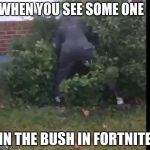 fortnit bush | WHEN YOU SEE SOME ONE; IN THE BUSH IN FORTNITE | image tagged in fortnit bush | made w/ Imgflip meme maker