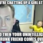 Damn you Jimmy | WHEN YOU'RE CHATTING UP A GIRL AT THE CLUB; AND THEN YOUR UNINTELLIGENT DRUNK FRIEND COMES OVER | image tagged in bbc news pundit | made w/ Imgflip meme maker