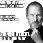 Steve born rich | THERE WAS AN ARMED GUARD AT THE SCHOOL IN FLORIDA; WE TRIED IT YOUR WAY, ITS NOT WORKING; TIME TO THINK DIFFERENT, AND TRY IT OUR WAY | image tagged in steve born rich | made w/ Imgflip meme maker
