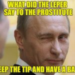Just giving it away | WHAT DID THE LEPER SAY TO THE PROSTITUTE; KEEP THE TIP AND HAVE A BALL | image tagged in russian prostitutes | made w/ Imgflip meme maker