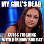 catch me outside | MY GIRL'S DEAD, GUESS I'M GOING WITH HER HOW BOU DAT | image tagged in catch me outside | made w/ Imgflip meme maker