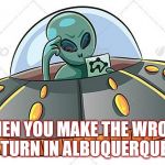 Wrong Way Willy | JMR; WHEN YOU MAKE THE WRONG TURN IN ALBUQUERQUE | image tagged in alien ufo,spaceship,albuquerque | made w/ Imgflip meme maker