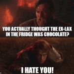 obiwan | YOU ACTUALLY THOUGHT THE EX-LAX IN THE FRIDGE WAS CHOCOLATE? I HATE YOU! | image tagged in obiwan | made w/ Imgflip meme maker