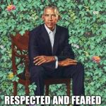 Obama Portrait | OBAMA; RESPECTED AND FEARED BY OTHER WORLD LEADERS SINCE NEVER | image tagged in obama portrait | made w/ Imgflip meme maker