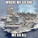 USS Abraham Lincoln | WHERE WE GO ONE; WE GO ALL | image tagged in uss abraham lincoln | made w/ Imgflip meme maker
