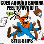Clumsy goofy | GOES AROUND BANANA PEEL TO AVOID IT; STILL SLIPS | image tagged in clumsy goofy | made w/ Imgflip meme maker