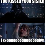 Star Wars | YOU KISSED YOUR SISTER; I KNOOOOOOOOOOOOOOOOOOW! | image tagged in star wars,darth vader luke skywalker,luke nooooo,luke leia kiss | made w/ Imgflip meme maker