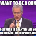 Jeopardy contestant wants to be a Canadian | SO YOU WANT TO BE A CANADIAN? YOUR WISH IS GRANTED.  ALL YOU HAD TO DO IS GET ON JEOPARDY AND ASK. | image tagged in jeopardy,canadian,alex trebek | made w/ Imgflip meme maker