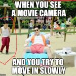 Gangnam Style | WHEN YOU SEE A MOVIE CAMERA; AND YOU TRY TO MOVE IN SLOWLY | image tagged in memes,gangnam style | made w/ Imgflip meme maker