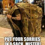 Big ass huge camo backpack ruckzak | PUT YOUR SORRIES IN A SACK, MISTER! | image tagged in big ass huge camo backpack ruckzak | made w/ Imgflip meme maker