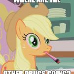 Applejack high on weed | WHERE ARE THE; OTHER DRUGS GOING? | image tagged in applejack high on weed,memes,drugs,where are the other drugs going | made w/ Imgflip meme maker