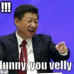 Xi Jinping | OH PP !!! Velly funny, you velly funny. | image tagged in xi jinping | made w/ Imgflip meme maker