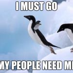 flying penguin | I MUST GO; MY PEOPLE NEED ME | image tagged in flying penguin | made w/ Imgflip meme maker