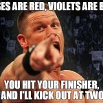 john cena | ROSES ARE RED, VIOLETS ARE BLUE; YOU HIT YOUR FINISHER, AND I'LL KICK OUT AT TWO | image tagged in john cena | made w/ Imgflip meme maker