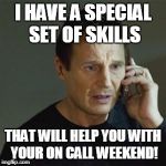Taken | I HAVE A SPECIAL SET OF SKILLS; THAT WILL HELP YOU WITH YOUR ON CALL WEEKEND! | image tagged in taken | made w/ Imgflip meme maker