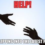 A helping hand | HELP! IM SLIPPING INTO THE LATEST PAGE! | image tagged in a helping hand | made w/ Imgflip meme maker