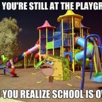 Playground night | WHEN YOU'RE STILL AT THE PLAYGROUND; AND YOU REALIZE SCHOOL IS OVER | image tagged in playground night | made w/ Imgflip meme maker
