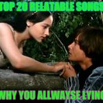 Romeo and Juliet | TOP 20 RELATABLE SONGS; WHY YOU ALLWAYSE LYING | image tagged in romeo and juliet | made w/ Imgflip meme maker