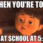 Tired Boo | WHEN YOU'RE TOLD; TO BE AT SCHOOL AT 5:30AM | image tagged in tired boo | made w/ Imgflip meme maker