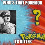 who is that pokemon -blank- | WHO'S THAT POKEMON; ITS HITLER | image tagged in who is that pokemon -blank- | made w/ Imgflip meme maker