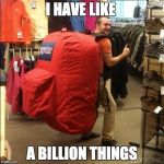 huge backpack | I HAVE LIKE; A BILLION THINGS | image tagged in huge backpack | made w/ Imgflip meme maker