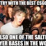 Watching ESports but then you think... | THE COUNTRY WITH THE BEST CSGO PLAYERS; IS ALSO ONE OF THE SALTIEST PLAYER BASES IN THE WORLD | image tagged in sudden clarity clarence,cs go | made w/ Imgflip meme maker