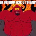 South Park Devil | WHEN UR MOM ASK U TO BABYSIT | image tagged in south park devil | made w/ Imgflip meme maker