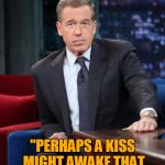 Brian Williams Was There. Fairy Tale Week, a socrates & Red Riding Hood event, Feb 12-19. ʕ•́ᴥ•̀ʔっ | AND SO THEN I SAID TO THE PRINCE, "PERHAPS A KISS MIGHT AWAKE THAT YOUNG BEAUTY FROM HER MYSTICAL SLUMBER" | image tagged in brian williams,memes,fairy tales,fairy tale week,brian williams was there,kiss | made w/ Imgflip meme maker