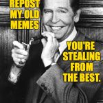 I am...disappointed. | WHEN YOU REPOST MY OLD MEMES; YOU'RE STEALING FROM THE BEST. | image tagged in milton berle,memes,repost | made w/ Imgflip meme maker