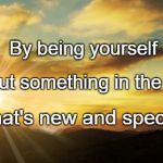 Dawn | By being yourself; You put something in the world; That's new and special. | image tagged in dawn | made w/ Imgflip meme maker