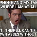Wray is more incompetent than Comey and should quit | MY PHONE AND MY TABLET KNOW WHERE I AM AT ALL TIMES; BUT , THE F.B.I. CAN'T FIND THEIR OWN ASSES WITHOUT A MAP ! | image tagged in shouting,fbi investigation,disappointment,disaster,are you kidding me | made w/ Imgflip meme maker
