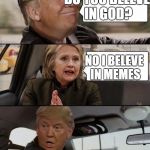 Donald Driving | DO YOU BELEVE IN GOD? NO I BELEVE IN MEMES | image tagged in donald driving | made w/ Imgflip meme maker