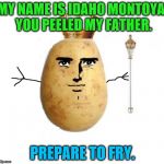 Potato king  | MY NAME IS IDAHO MONTOYA. YOU PEELED MY FATHER. PREPARE TO FRY. | image tagged in potato king | made w/ Imgflip meme maker