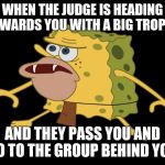 caveman spongebob | WHEN THE JUDGE IS HEADING TOWARDS YOU WITH A BIG TROPHY, AND THEY PASS YOU AND GO TO THE GROUP BEHIND YOU. | image tagged in caveman spongebob | made w/ Imgflip meme maker