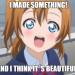  Excited Anime Girl | I MADE SOMETHING! AND I THINK IT´S BEAUTIFUL! | image tagged in excited anime girl | made w/ Imgflip meme maker