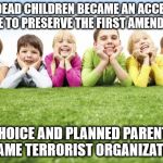 Children Playing | WHEN DEAD CHILDREN BECAME AN ACCEPTABLE PRICE TO PRESERVE THE FIRST AMENDMENT; PRO-CHOICE AND PLANNED PARENTHOOD BECAME TERRORIST ORGANIZATIONS | image tagged in children playing | made w/ Imgflip meme maker