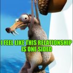 Obsessed squirrel | I FEEL LIKE THIS RELATIONSHIP IS ONE SIDED | image tagged in scrat,dating,ice age | made w/ Imgflip meme maker