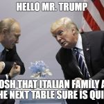 Trump and Putin | HELLO MR. TRUMP; GOSH THAT ITALIAN FAMILY AT THE NEXT TABLE SURE IS QUIET | image tagged in trump and putin,family guy,trump,putin,russia | made w/ Imgflip meme maker