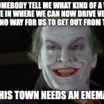 Friday Feeling Joker | CAN SOMEBODY TELL ME WHAT KIND OF A WORLD WE LIVE IN WHERE WE CAN NOW DRIVE VEHICLES THAT HAVE NO WAY FOR US TO GET OUT FROM THE INSIDE? THIS TOWN NEEDS AN ENEMA! | image tagged in friday feeling joker | made w/ Imgflip meme maker