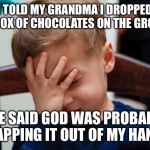 #myvalentinesday | I TOLD MY GRANDMA I DROPPED MY BOX OF CHOCOLATES ON THE GROUND; SHE SAID GOD WAS PROBABLY SLAPPING IT OUT OF MY HANDS | image tagged in kid slap | made w/ Imgflip meme maker
