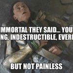 loki | BE IMMORTAL THEY SAID... YOU’LL BE UNDYING, INDESTRUCTIBLE, EVERLASTING; BUT NOT PAINLESS | image tagged in loki | made w/ Imgflip meme maker