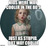 80's kids rocked! | KIDS WERE WAY COOLER IN THE 80'S; JUST AS STUPID, BUT WAY COOLER | image tagged in smoking child,funny memes,funny | made w/ Imgflip meme maker