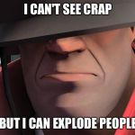 tf2 soldier | I CAN'T SEE CRAP; BUT I CAN EXPLODE PEOPLE | image tagged in tf2 soldier | made w/ Imgflip meme maker