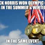 Chuck Norrris Olympic gold | CHUCK NORRIS WON OLYMPIC GOLD MEDALS IN THE SUMMER & WINTER GAMES; IN THE SAME EVENT | image tagged in gold medals,olympics,memes,chuck norris,funny memes | made w/ Imgflip meme maker