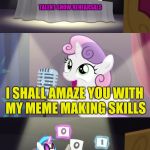 Thanks to Octavia_Melody for the Template | TALENT SHOW REHEARSALS; I SHALL AMAZE YOU WITH MY MEME MAKING SKILLS; 5 POLITICAL MEMES, 2 BAD LUCK BRIANS, AND 12 GRUMPY CATS LATER... | image tagged in sweetie belle fail,memes,meme making | made w/ Imgflip meme maker