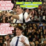 Trudy draws a line. | MANDY WHITE-MANSON FROM MANITOBA; WHAT'S YOUR NAME AND WHERE ARE YOU FROM? I'M GOING TO HAVE TO ASK YOU TO LEAVE | image tagged in justin trudeau sjw | made w/ Imgflip meme maker