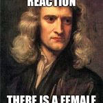 Isaac Newton  | FOR EVERY MALE REACTION; THERE IS A FEMALE OVERREACTION | image tagged in isaac newton | made w/ Imgflip meme maker