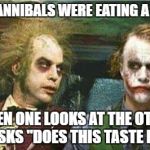 You are what you eat | TWO CANNIBALS WERE EATING A CLOWN; WHEN ONE LOOKS AT THE OTHER AND ASKS "DOES THIS TASTE FUNNY" | image tagged in clowns | made w/ Imgflip meme maker