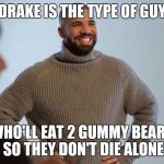 Drake smiling | DRAKE IS THE TYPE OF GUY; WHO'LL EAT 2 GUMMY BEARS SO THEY DON'T DIE ALONE | image tagged in drake smiling | made w/ Imgflip meme maker
