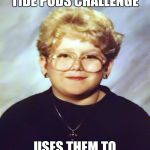 60-Year-Old Girl | AGREES TO TAKE THE TIDE PODS CHALLENGE; USES THEM TO DO LAUNDRY | image tagged in 60-year-old girl | made w/ Imgflip meme maker